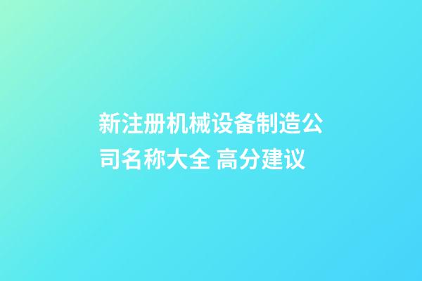 新注册机械设备制造公司名称大全 高分建议-第1张-公司起名-玄机派